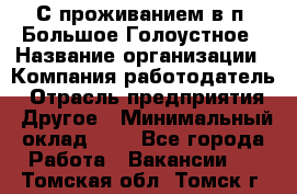 С проживанием в п. Большое Голоустное › Название организации ­ Компания-работодатель › Отрасль предприятия ­ Другое › Минимальный оклад ­ 1 - Все города Работа » Вакансии   . Томская обл.,Томск г.